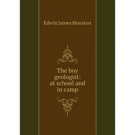 

Книга The boy geologist: at school and in camp. Edwin J. Houston