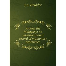 

Книга Among the Malagasy: an unconventional record of missionary experience. J A. Houlder