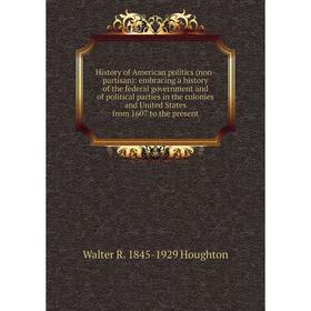 

Книга History of American politics (non-partisan): embracing a history of the federal government and of political parties in the colonies and United S