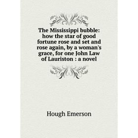 

Книга The Mississippi bubble: how the star of good fortune rose and set and rose again, by a woman's grace, for one John Law of Lauriston: a novel
