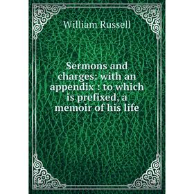 

Книга Sermons and charges: with an appendix: to which is prefixed, a memoir of his life. William Russell