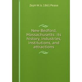 

Книга New Bedford, Massachusetts: its history, industries, institutions, and attractions
