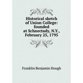 

Книга Historical sketch of Union College: founded at Schnectady, N.Y., February 25, 1795. Hough Franklin Benjamin