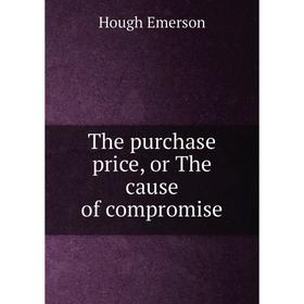 

Книга The purchase price, or The cause of compromise. Hough Emerson