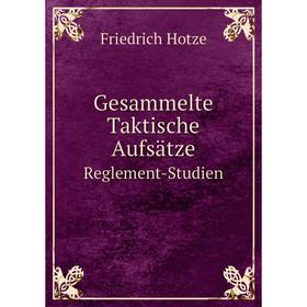 

Книга Gesammelte Taktische Aufsätze Reglement-Studien. Friedrich Hotze