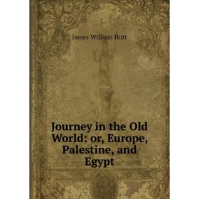 

Книга Journey in the Old World: or Europe, Palestine, and Egypt