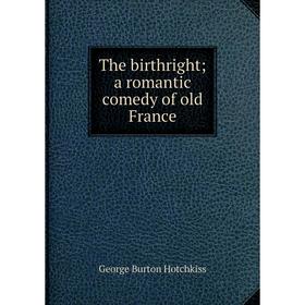 

Книга The birthright; a romantic comedy of old France. George Burton Hotchkiss