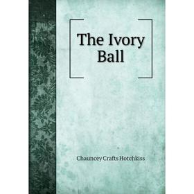 

Книга The Ivory Ball. Chauncey Crafts Hotchkiss