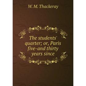 

Книга The students' quarter; or, Paris five-and thirty years since. W. M. Thackeray