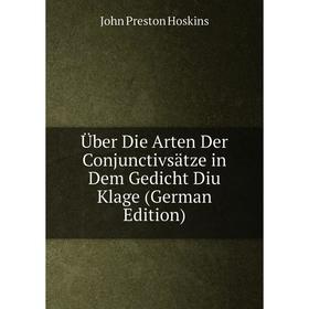 

Книга Über Die Arten Der Conjunctivsätze in Dem Gedicht Diu Klage (German Edition). John Preston Hoskins