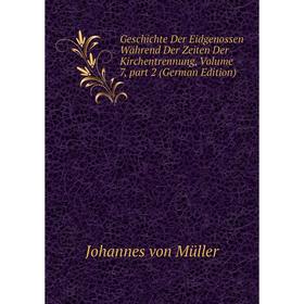 

Книга Geschichte Der Eidgenossen Während Der Zeiten Der Kirchentrennung, Volume 7, part 2 (German Edition). Johannes von Müller