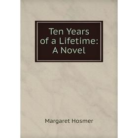 

Книга Ten Years of a Lifetime: A Novel. Margaret Hosmer