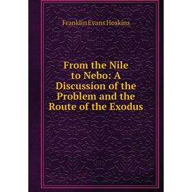 

Книга From the Nile to Nebo: A Discussion of the Problem and the Route of the Exodus. Franklin Evans Hoskins
