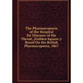 

Книга The Pharmacopoeia of the Hospital for Diseases of the Throat, (Golden Square.): Based On the British Pharmacopoeia, 1867