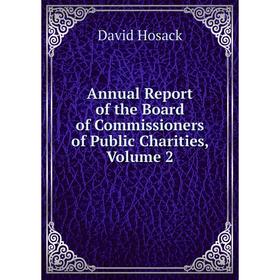 

Книга Annual Report of the Board of Commissioners of Public Charities, Volume 2. David Hosack