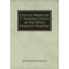 

Книга Clinical Medicine I: Tuesday Clinics at the Johns Hopkins Hospital. Johns Hopkins Hospital