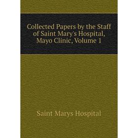 

Книга Collected Papers by the Staff of Saint Mary's Hospital, Mayo Clinic, Volume 1. Saint Marys Hospital