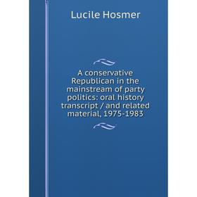 

Книга A conservative Republican in the mainstream of party politics: oral history transcript/ and related material, 1975-1983. Lucile Hosmer