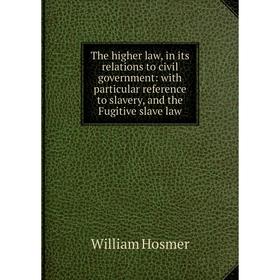 

Книга The higher law, in its relations to civil government: with particular reference to slavery, and the Fugitive slave law. William Hosmer
