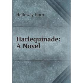 

Книга Harlequinade: A Novel. Holloway Horn