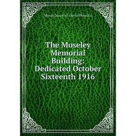 

Книга The Moseley Memorial Building: Dedicated October Sixteenth 1916. Massachusetts General Hospital