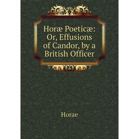 

Книга Horæ Poeticæ: Or, Effusions of Candor, by a British Officer. Horae