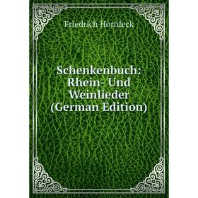 

Книга Schenkenbuch: Rhein- Und Weinlieder (German Edition). Friedrich Hornfeck