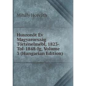 

Книга Huszonöt Év Magyarország Történelmébl, 1823-Tol-1848-Ig, Volume 3 (Hungarian Edition). Mihály Horváth