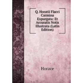 

Книга Q. Horatii Flacci Carmina Expurgata: Et Accuratis Notis Illustrata (Latin Edition). Horace Horace