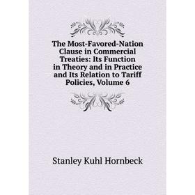 

Книга The Most-Favored-Nation Clause in Commercial Treaties: Its Function in Theory and in Practice and Its Relation to Tariff Policies, Volume 6