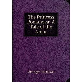 

Книга The Princess Romanova: A Tale of the Amur. Horton George
