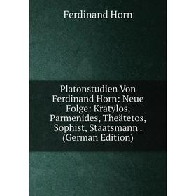 

Книга Platonstudien Von Ferdinand Horn: Neue Folge: Kratylos, Parmenides, Theätetos, Sophist, Staatsmann. (German Edition). Ferdinand Horn