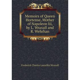 

Книга Memoirs of Queen Hortense, Mother of Napoleon Iii, by L Wraxall and R Wehrhan