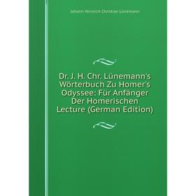 

Книга Dr. J. H. Chr. Lünemann's Wörterbuch Zu Homer's Odyssee: Für Anfänger Der Homerischen Lecture (German Edition). Johann Heinrich Christian Lünema
