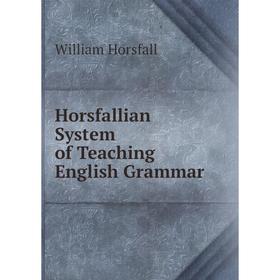 

Книга Horsfallian System of Teaching English Grammar. William Horsfall