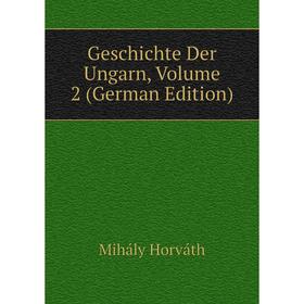 

Книга Geschichte Der Ungarn, Volume 2 (German Edition). Mihály Horváth