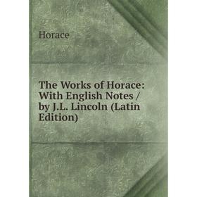 

Книга The Works of Horace: With English Notes/ by J.L. Lincoln (Latin Edition). Horace Horace