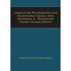 

Книга Lehrbuch Der Physikalischen Und Theoretischen Chemie: Abth Horstmann, A Theoretische Chemie