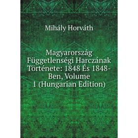 

Книга Magyarország Függetlenségi Harczának Története: 1848 És 1848-Ben, Volume 1 (Hungarian Edition)