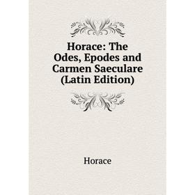 

Книга Horace: The Odes, Epodes and Carmen Saeculare (Latin Edition). Horace Horace