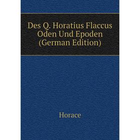 

Книга Des Q. Horatius Flaccus Oden Und Epoden (German Edition). Horace Horace
