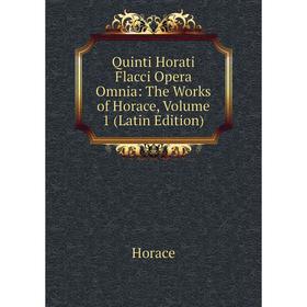 

Книга Quinti Horati Flacci Opera Omnia: The Works of Horace, Volume 1 (Latin Edition). Horace Horace