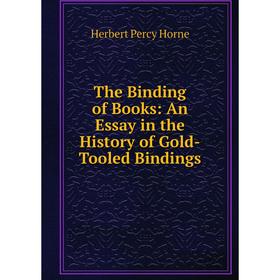 

Книга The Binding of Books: An Essay in the History of Gold-Tooled Bindings. Herbert Percy Horne