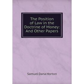 

Книга The Position of Law in the Doctrine of Money: And Other Papers. Samuel Dana Horton
