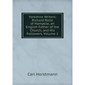 

Книга Yorkshire Writers: Richard Rolle of Hampole, an English Father of the Church, and His Followers, Volume 1. Carl Horstmann