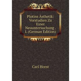 

Книга Plotins Ästhetik: Vorstudien Zu Einer Neuuntersuchung. I. (German Edition). Carl Horst