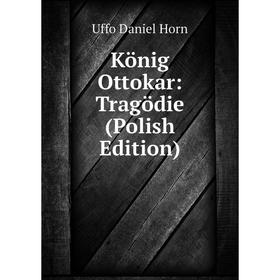 

Книга König Ottokar: Tragödie (Polish Edition)