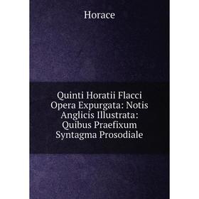 

Книга Quinti Horatii Flacci Opera Expurgata: Notis Anglicis Illustrata: Quibus Praefixum Syntagma Prosodiale. Horace Horace