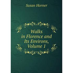 

Книга Walks in Florence and Its Environs, Volume 1. Susan Horner