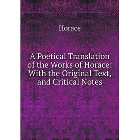 

Книга A Poetical Translation of the Works of Horace: With the Original Text, and Critical Notes. Horace Horace